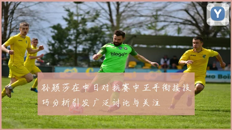 孙颖莎在中日对抗赛中正手衔接技巧分析引发广泛讨论与关注
