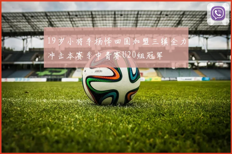 19岁小将李杨怿回国加盟三镇全力冲击本赛季中青赛U20组冠军