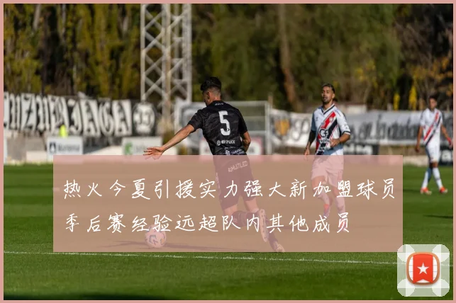 热火今夏引援实力强大新加盟球员季后赛经验远超队内其他成员