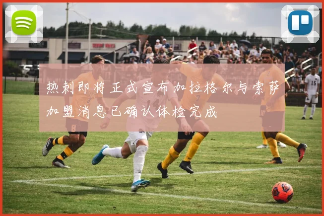热刺即将正式宣布加拉格尔与索萨加盟消息已确认体检完成