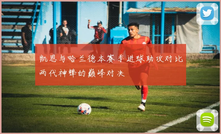 凯恩与哈兰德本赛季进球助攻对比两代神锋的巅峰对决