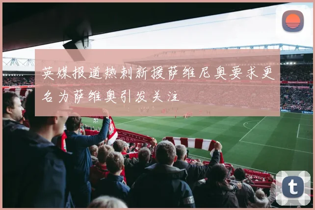 英媒报道热刺新援萨维尼奥要求更名为萨维奥引发关注