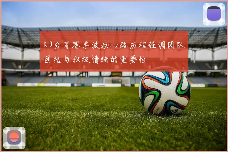 KD分享赛季波动心路历程强调团队团结与积极情绪的重要性