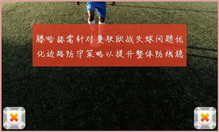 滕哈赫需针对曼联欧战失球问题优化边路防守策略以提升整体防线稳定性